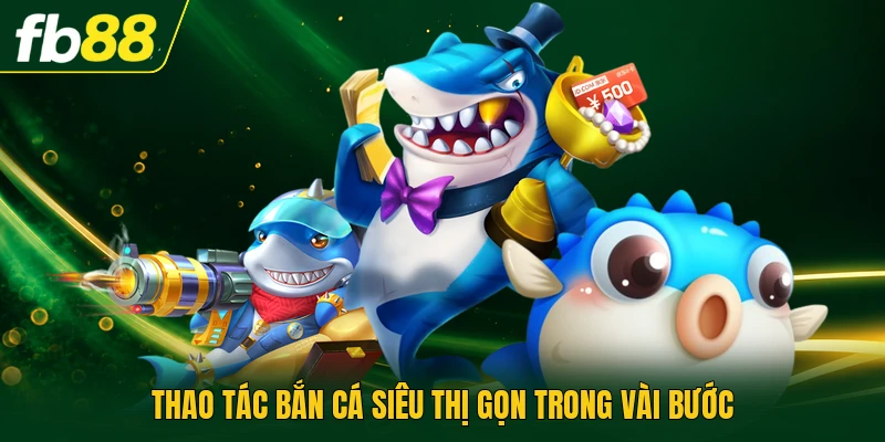Thao tác bắn cá siêu thị gọn trong vài bước