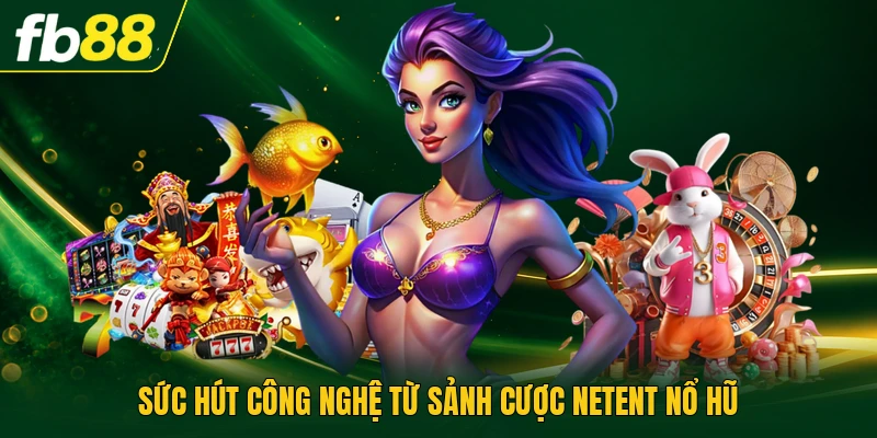 NetEnt Nổ Hũ | Cung Cấp Thuật Toán Bảo Mật An Toàn 1 Sức hút công nghệ từ sảnh cược NetEnt nổ hũ